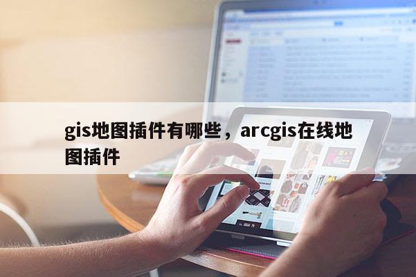 gis地圖插件有哪些，arcgis在線地圖插件