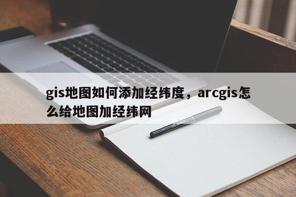 gis地圖如何添加經緯度，arcgis怎么給地圖加經緯網