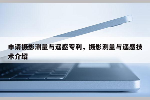 申請攝影測量與遙感專利，攝影測量與遙感技術介紹