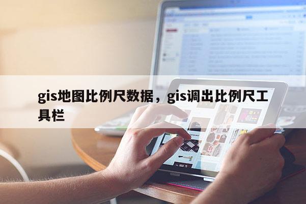 gis地圖比例尺數據，gis調出比例尺工具欄