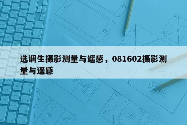 選調(diào)生攝影測(cè)量與遙感，081602攝影測(cè)量與遙感