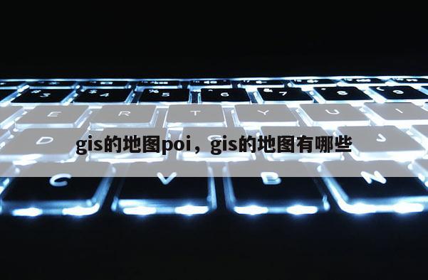 gis的地圖poi，gis的地圖有哪些