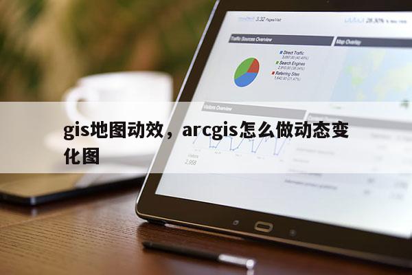 gis地圖動效，arcgis怎么做動態變化圖