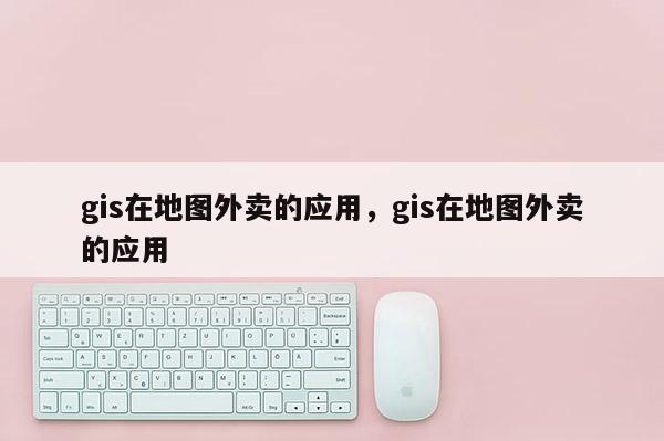 gis在地圖外賣的應用，gis在地圖外賣的應用