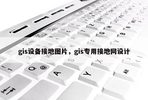 gis設(shè)備接地圖片，gis專用接地網(wǎng)設(shè)計