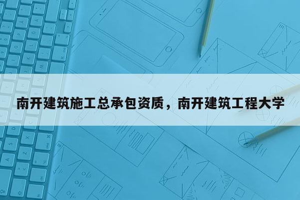 南開建筑施工總承包資質(zhì)，南開建筑工程大學(xué)