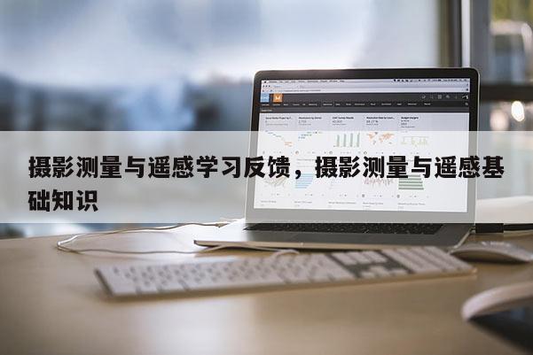 攝影測量與遙感學習反饋，攝影測量與遙感基礎知識