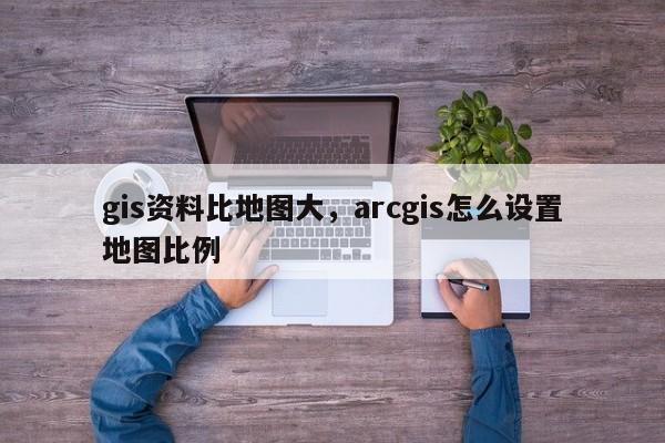 gis資料比地圖大，arcgis怎么設置地圖比例