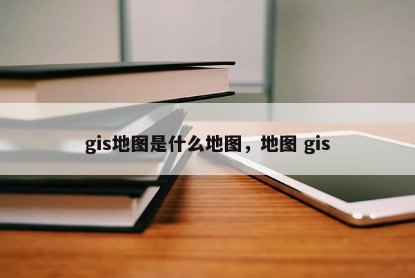 gis地圖是什么地圖，地圖 gis