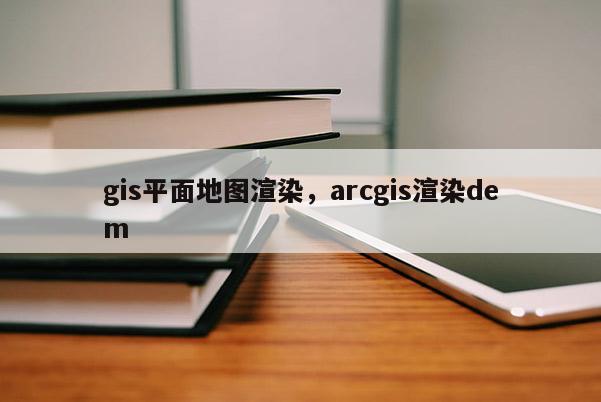 gis平面地圖渲染，arcgis渲染dem