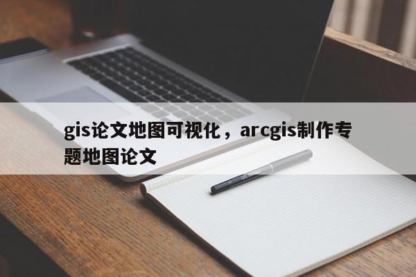 gis論文地圖可視化，arcgis制作專題地圖論文