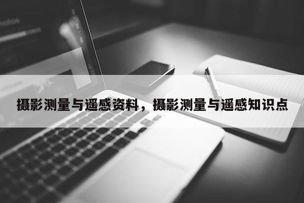 攝影測量與遙感資料，攝影測量與遙感知識點