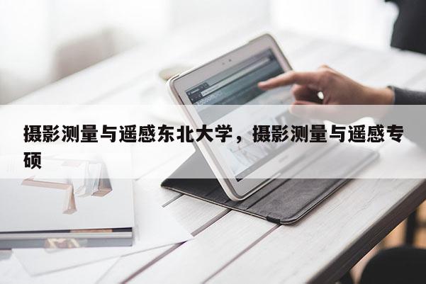 攝影測量與遙感東北大學，攝影測量與遙感專碩