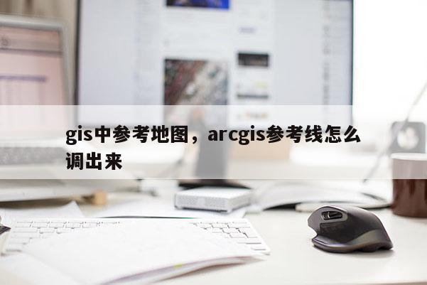 gis中參考地圖，arcgis參考線怎么調(diào)出來