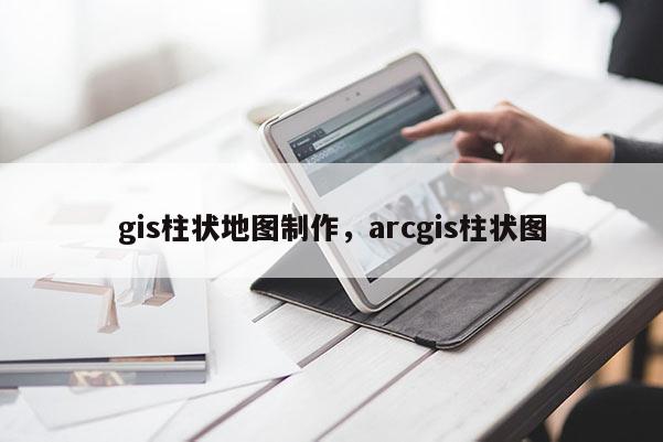 gis柱狀地圖制作，arcgis柱狀圖