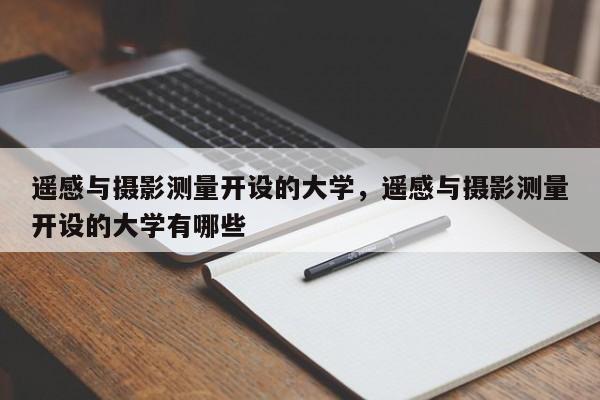 遙感與攝影測量開設的大學，遙感與攝影測量開設的大學有哪些