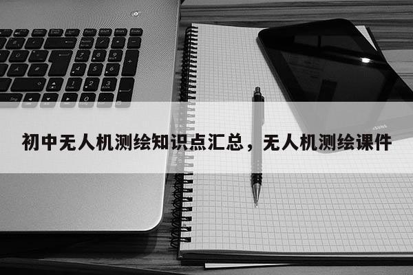 初中無人機測繪知識點匯總，無人機測繪課件