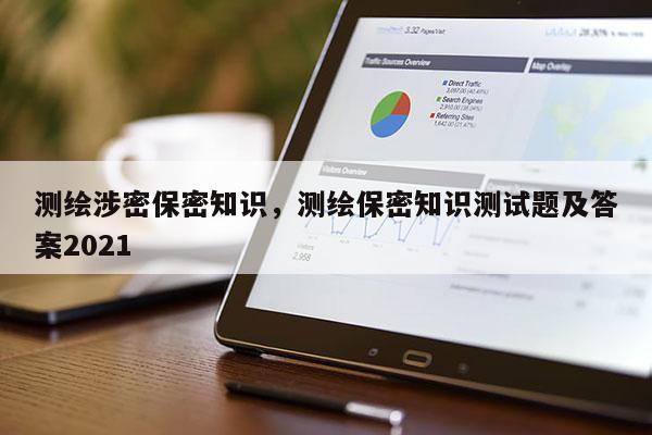 測繪涉密保密知識，測繪保密知識測試題及答案2021