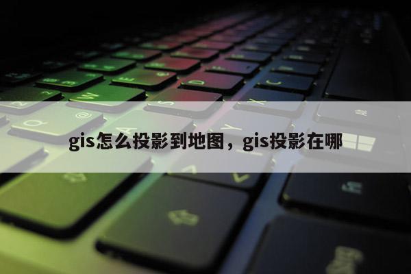 gis怎么投影到地圖，gis投影在哪