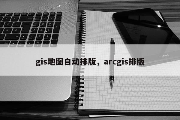 gis地圖自動排版，arcgis排版