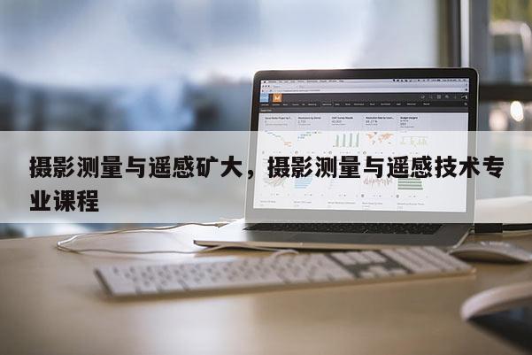 攝影測量與遙感礦大，攝影測量與遙感技術專業(yè)課程