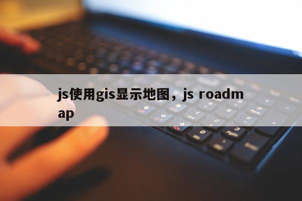 js使用gis顯示地圖，js roadmap