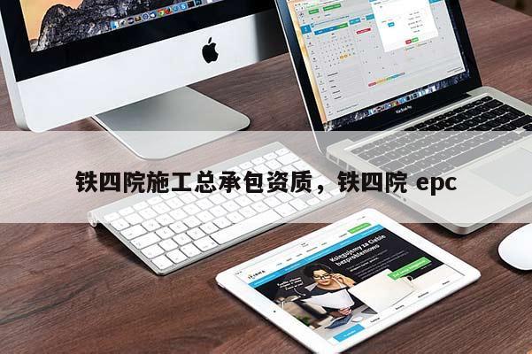 鐵四院施工總承包資質(zhì)，鐵四院 epc