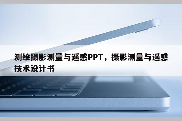 測繪攝影測量與遙感PPT，攝影測量與遙感技術設計書