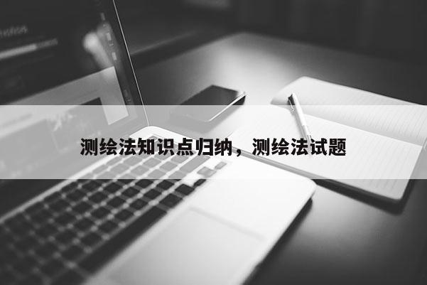 測繪法知識點歸納，測繪法試題