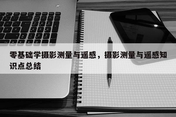 零基礎學攝影測量與遙感，攝影測量與遙感知識點總結