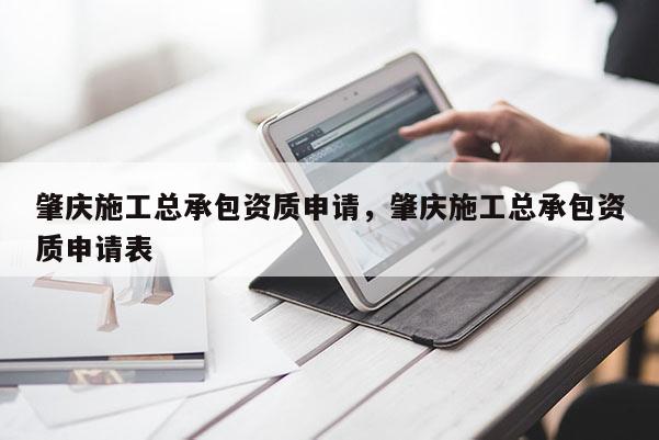 肇慶施工總承包資質申請，肇慶施工總承包資質申請表