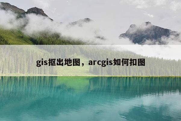 gis摳出地圖，arcgis如何扣圖