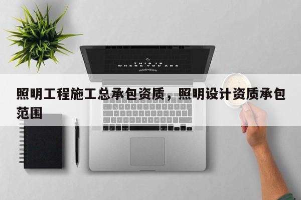 照明工程施工總承包資質，照明設計資質承包范圍