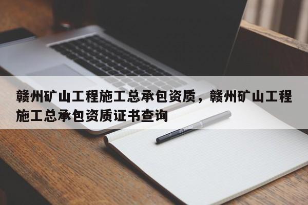 贛州礦山工程施工總承包資質，贛州礦山工程施工總承包資質證書查詢