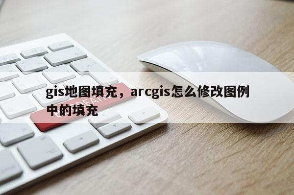 gis地圖填充，arcgis怎么修改圖例中的填充