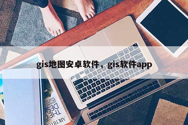 gis地圖安卓軟件，gis軟件app