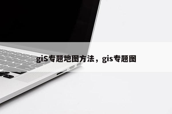 giS專題地圖方法，gis專題圖