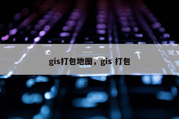 gis打包地圖，gis 打包