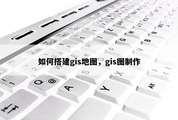 如何搭建gis地圖，gis圖制作