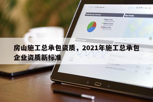 房山施工總承包資質，2021年施工總承包企業資質新標準