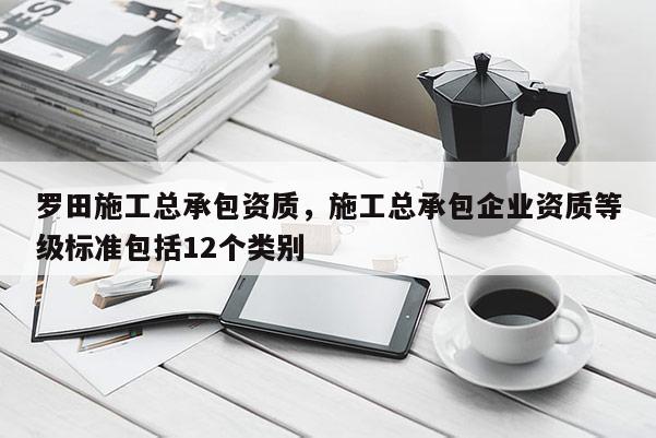 羅田施工總承包資質，施工總承包企業資質等級標準包括12個類別