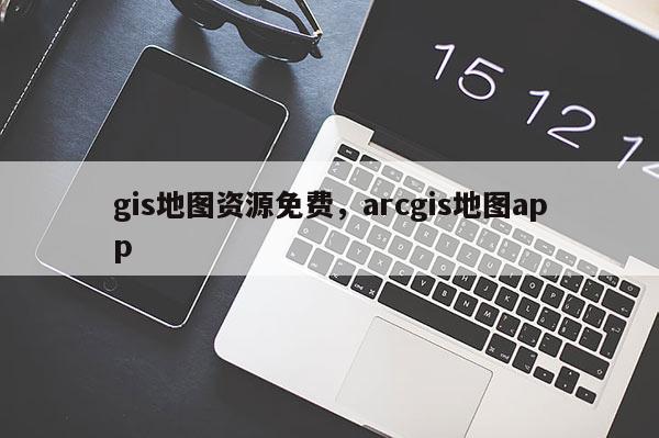 gis地圖資源免費，arcgis地圖app