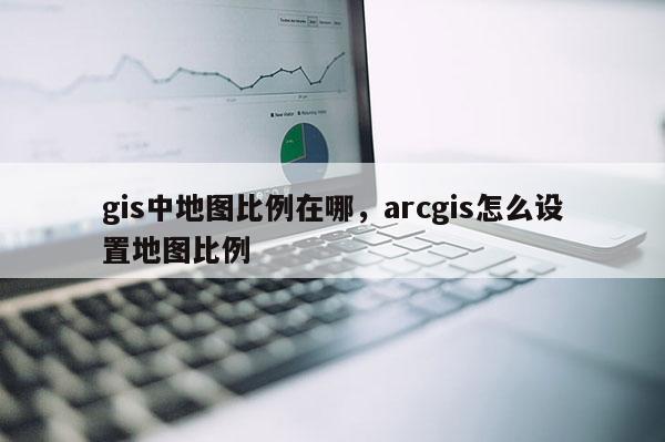 gis中地圖比例在哪，arcgis怎么設(shè)置地圖比例