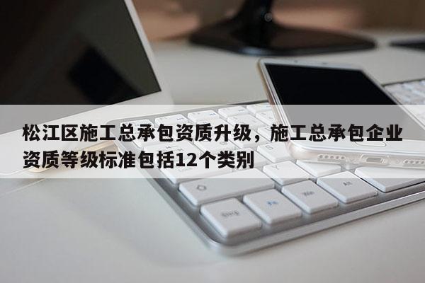 松江區施工總承包資質升級，施工總承包企業資質等級標準包括12個類別