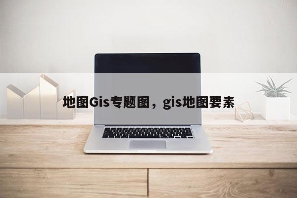 地圖Gis專題圖，gis地圖要素