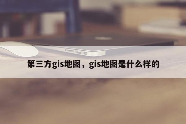 第三方gis地圖，gis地圖是什么樣的