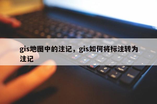 gis地圖中的注記，gis如何將標注轉為注記