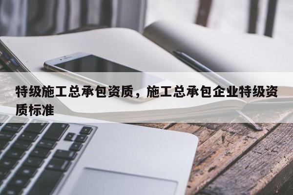 特級施工總承包資質，施工總承包企業特級資質標準