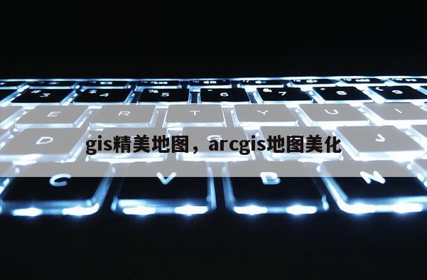 gis精美地圖，arcgis地圖美化