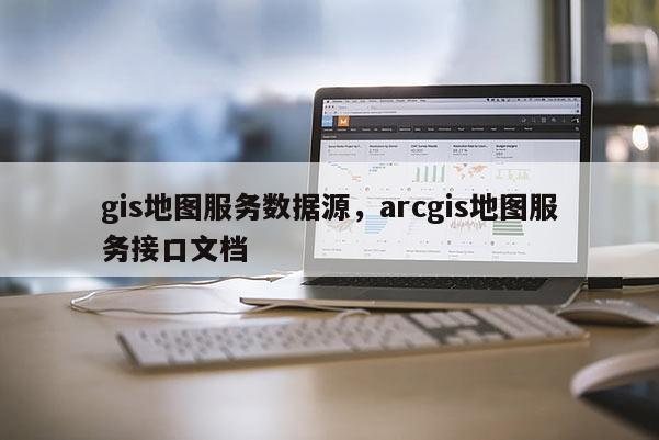 gis地圖服務數據源，arcgis地圖服務接口文檔